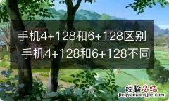 手机4+128和6+128区别 手机4+128和6+128不同