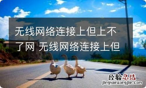 无线网络连接上但上不了网 无线网络连接上但上不了网怎么回事