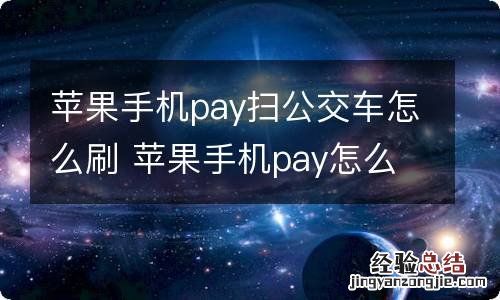 苹果手机pay扫公交车怎么刷 苹果手机pay怎么扫公交车