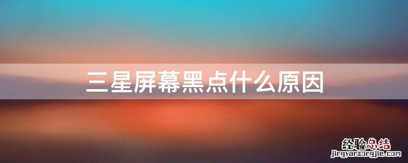 三星屏幕黑点什么原因
