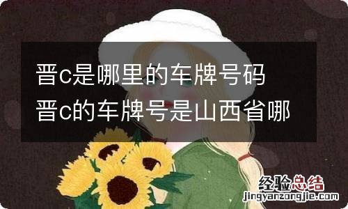 晋c是哪里的车牌号码 晋c的车牌号是山西省哪个市的