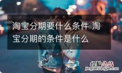 淘宝分期要什么条件 淘宝分期的条件是什么