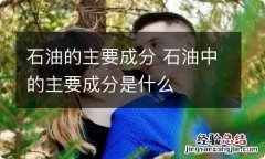 石油的主要成分 石油中的主要成分是什么