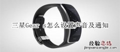 三星Gear s怎么设置声音及通知