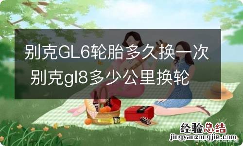 别克GL6轮胎多久换一次 别克gl8多少公里换轮胎