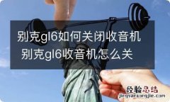 别克gl6如何关闭收音机 别克gl6收音机怎么关掉