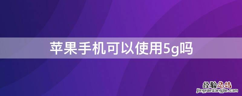 iPhone手机可以使用5g吗 iphone能用5G吗