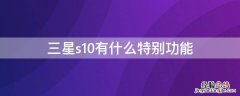 三星s10有什么特别功能 三星s10有什么特别功能吗