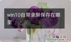 win10自带录屏保存在哪里