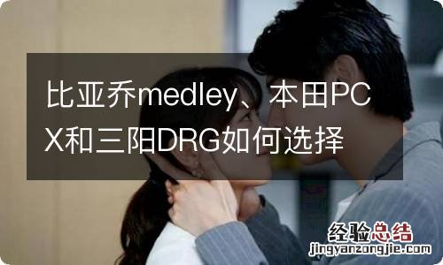 比亚乔medley、本田PCX和三阳DRG如何选择