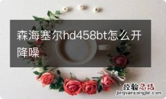 森海塞尔hd458bt怎么开降噪