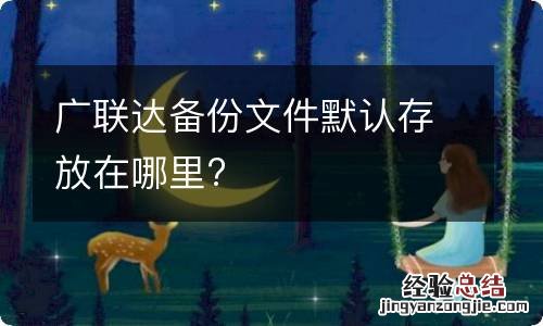 广联达备份文件默认存放在哪里?