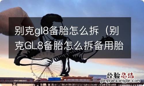 别克GL8备胎怎么拆备用胎最高时速跑多少 别克gl8备胎怎么拆