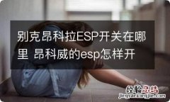 别克昂科拉ESP开关在哪里 昂科威的esp怎样开启