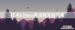 红米k20pro有无线充电吗 红米k20pro有没有无线充电