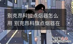 别克昂科拉点烟器怎么用 别克昂科旗点烟器在哪