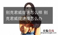 别克君威提速怎么样 别克君威提速慢怎么办