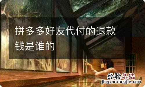 拼多多好友代付的退款钱是谁的