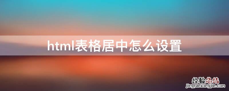 html表格居中怎么弄 html表格居中怎么设置