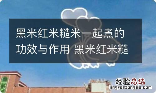 黑米红米糙米一起煮的功效与作用 黑米红米糙米一起煮的功效