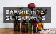 雷克萨斯es ls区别 雷克萨斯es和ls有什么区别