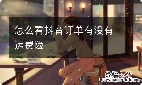 怎么看抖音订单有没有运费险