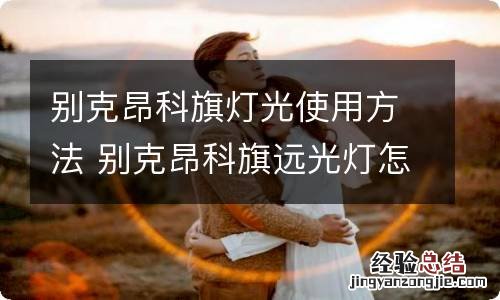 别克昂科旗灯光使用方法 别克昂科旗远光灯怎么调