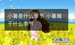 小暑是什么季节 小暑属于什么季节