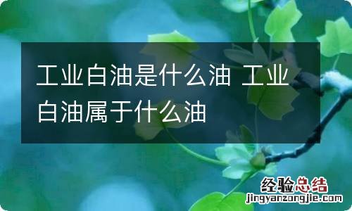 工业白油是什么油 工业白油属于什么油