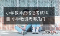 小学教师资格证考试科目 小学教资考哪几门