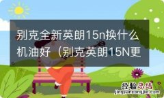 别克英朗15N更换变速箱油 别克全新英朗15n换什么机油好