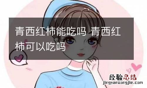 青西红柿能吃吗 青西红柿可以吃吗