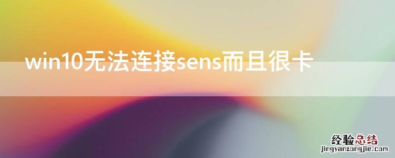 win10无法连接sens而且很卡 windows10无法连接sens且没有网