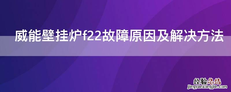 威能壁挂炉f22故障原因及解决方法 威能壁挂炉f22是什么故障