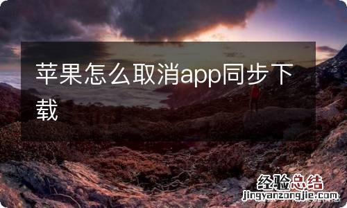 苹果怎么取消app同步下载