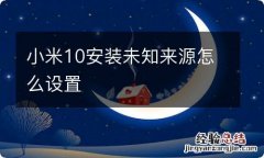 小米10安装未知来源怎么设置