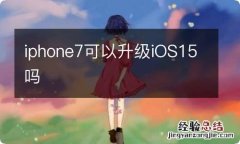 iphone7可以升级iOS15吗