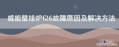 威能壁挂炉f26故障原因及解决方法 威能壁挂炉f26故障原因解说