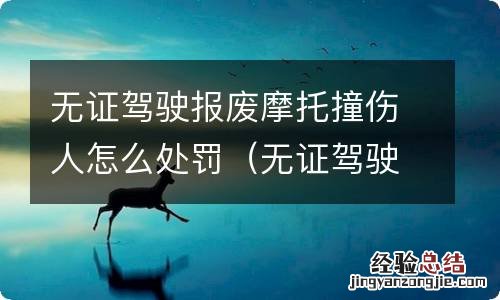 无证驾驶报废摩托撞伤人怎么处罚的 无证驾驶报废摩托撞伤人怎么处罚