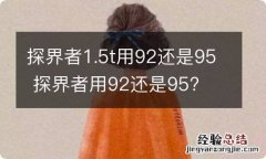 探界者1.5t用92还是95 探界者用92还是95?