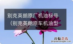 别克英朗原车机油型号 别克英朗原厂机油标号