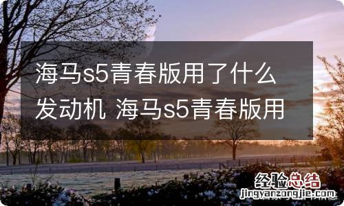 海马s5青春版用了什么发动机 海马s5青春版用了什么发动机型号