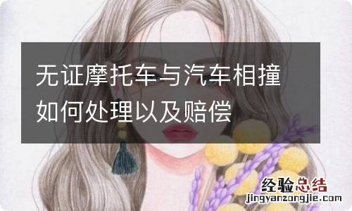 无证摩托车与汽车相撞如何处理以及赔偿