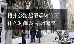 梧州公路超限运输许可什么时间办 梧州道路