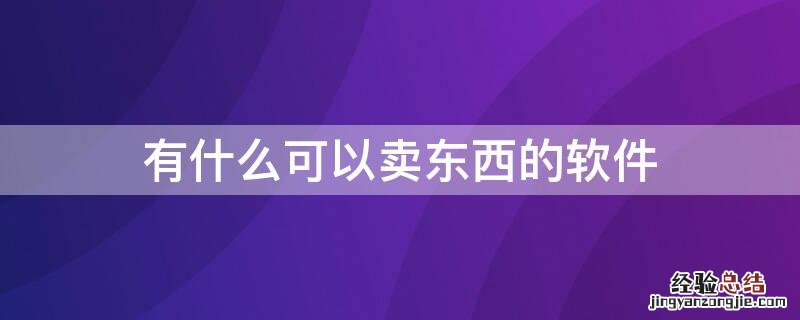 有什么可以卖东西的软件 有什么可以卖东西的软件推荐