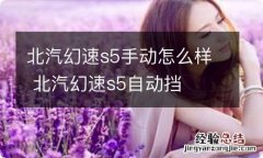 北汽幻速s5手动怎么样 北汽幻速s5自动挡