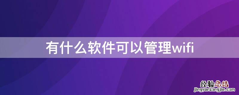 有什么软件可以管理wifi 有什么软件可以管理wifi不被别人用发现拉黑