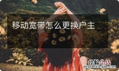 移动宽带怎么更换户主