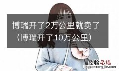 博瑞开了10万公里 博瑞开了2万公里就卖了