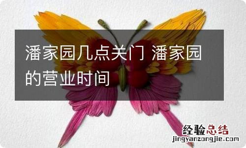 潘家园几点关门 潘家园的营业时间